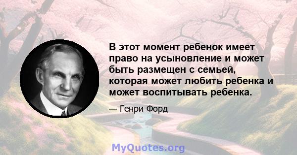 В этот момент ребенок имеет право на усыновление и может быть размещен с семьей, которая может любить ребенка и может воспитывать ребенка.