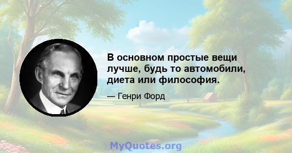 В основном простые вещи лучше, будь то автомобили, диета или философия.