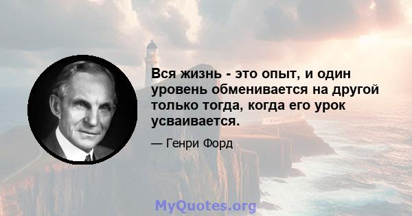 Вся жизнь - это опыт, и один уровень обменивается на другой только тогда, когда его урок усваивается.