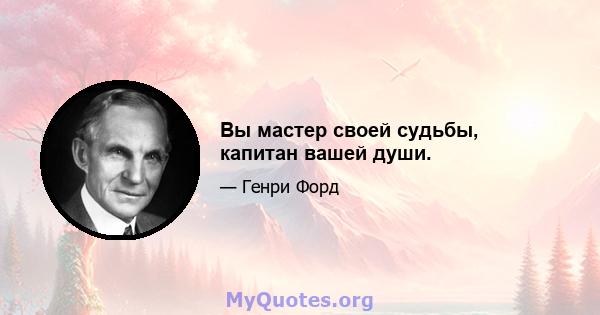 Вы мастер своей судьбы, капитан вашей души.