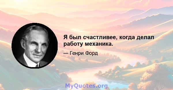 Я был счастливее, когда делал работу механика.