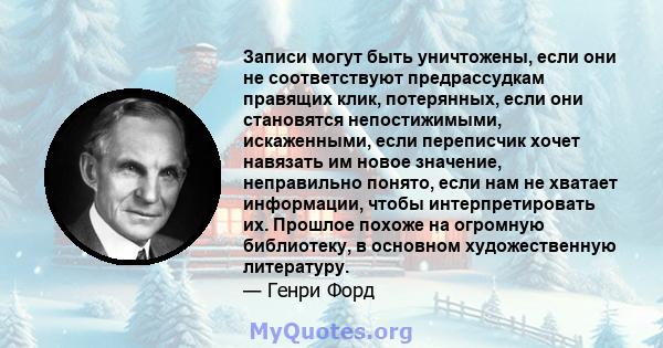 Записи могут быть уничтожены, если они не соответствуют предрассудкам правящих клик, потерянных, если они становятся непостижимыми, искаженными, если переписчик хочет навязать им новое значение, неправильно понято, если 