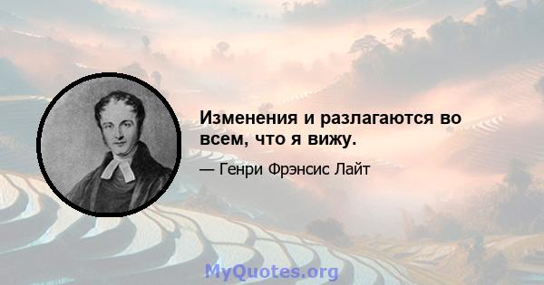 Изменения и разлагаются во всем, что я вижу.