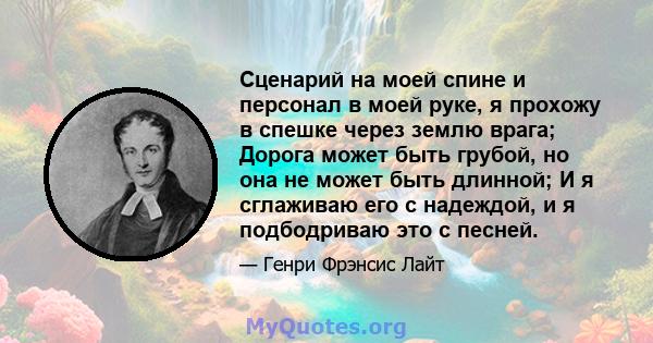 Сценарий на моей спине и персонал в моей руке, я прохожу в спешке через землю врага; Дорога может быть грубой, но она не может быть длинной; И я сглаживаю его с надеждой, и я подбодриваю это с песней.