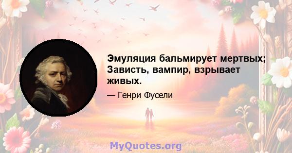 Эмуляция бальмирует мертвых; Зависть, вампир, взрывает живых.