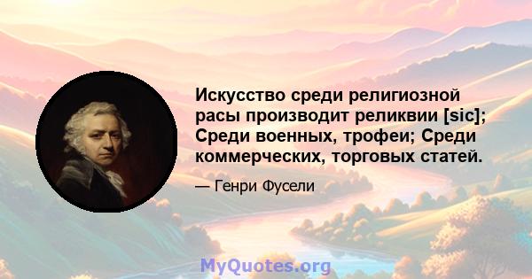 Искусство среди религиозной расы производит реликвии [sic]; Среди военных, трофеи; Среди коммерческих, торговых статей.