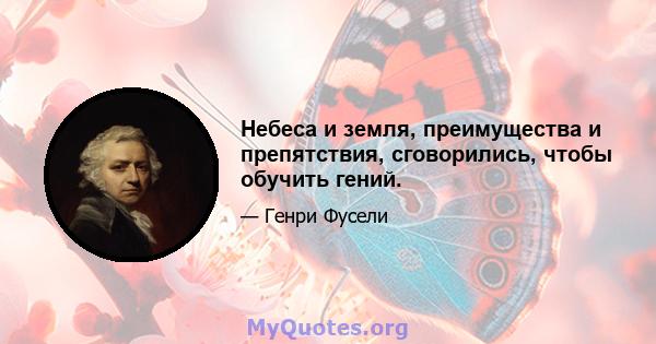 Небеса и земля, преимущества и препятствия, сговорились, чтобы обучить гений.