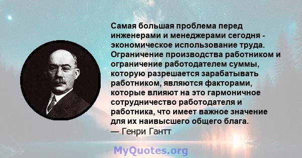 Самая большая проблема перед инженерами и менеджерами сегодня - экономическое использование труда. Ограничение производства работником и ограничение работодателем суммы, которую разрешается зарабатывать работником,