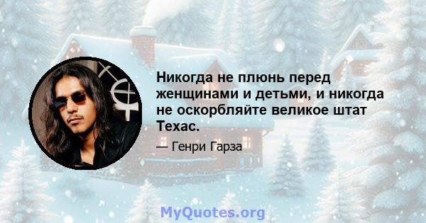 Никогда не плюнь перед женщинами и детьми, и никогда не оскорбляйте великое штат Техас.