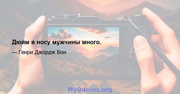 Дюйм в носу мужчины много.