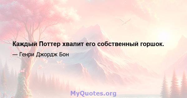 Каждый Поттер хвалит его собственный горшок.