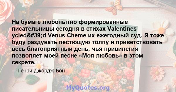 На бумаге любопытно формированные писательницы сегодня в стихах Valentines ycled'd Venus Cheme их ежегодный суд. Я тоже буду раздувать пестющую толпу и приветствовать весь благоприятный день, чья привилегия