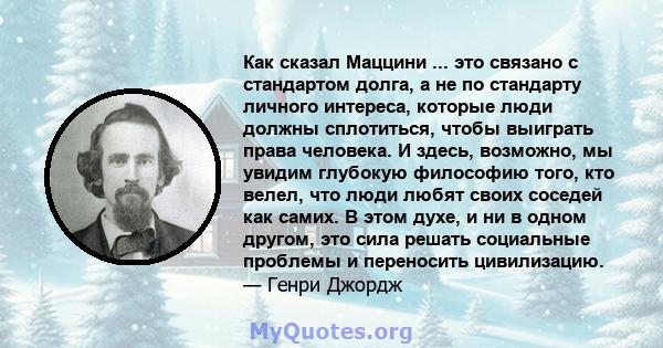 Как сказал Маццини ... это связано с стандартом долга, а не по стандарту личного интереса, которые люди должны сплотиться, чтобы выиграть права человека. И здесь, возможно, мы увидим глубокую философию того, кто велел,