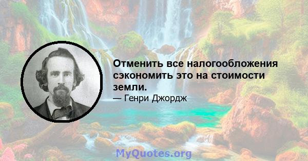 Отменить все налогообложения сэкономить это на стоимости земли.