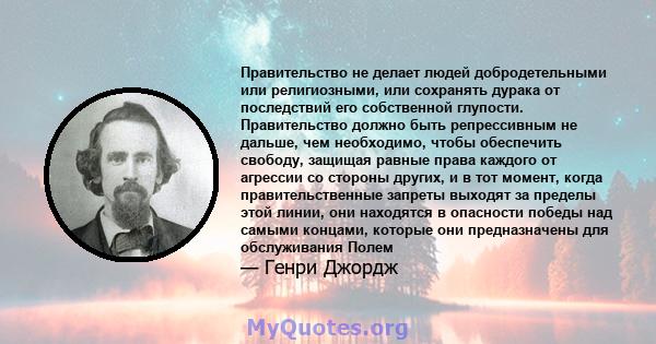 Правительство не делает людей добродетельными или религиозными, или сохранять дурака от последствий его собственной глупости. Правительство должно быть репрессивным не дальше, чем необходимо, чтобы обеспечить свободу,