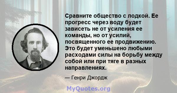 Сравните общество с лодкой. Ее прогресс через воду будет зависеть не от усиления ее команды, но от усилий, посвященного ее продвижению. Это будет уменьшено любыми расходами силы на борьбу между собой или при тяге в