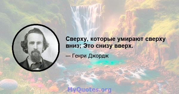 Сверху, которые умирают сверху вниз; Это снизу вверх.