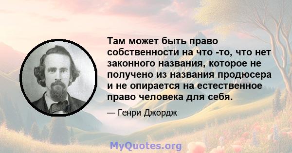 Там может быть право собственности на что -то, что нет законного названия, которое не получено из названия продюсера и не опирается на естественное право человека для себя.