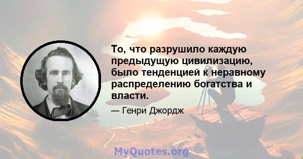 То, что разрушило каждую предыдущую цивилизацию, было тенденцией к неравному распределению богатства и власти.