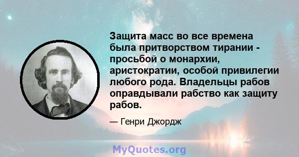 Защита масс во все времена была притворством тирании - просьбой о монархии, аристократии, особой привилегии любого рода. Владельцы рабов оправдывали рабство как защиту рабов.