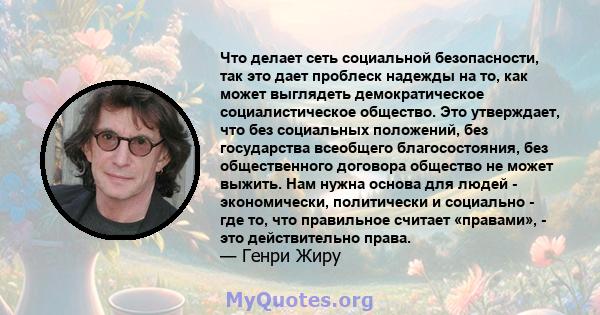 Что делает сеть социальной безопасности, так это дает проблеск надежды на то, как может выглядеть демократическое социалистическое общество. Это утверждает, что без социальных положений, без государства всеобщего