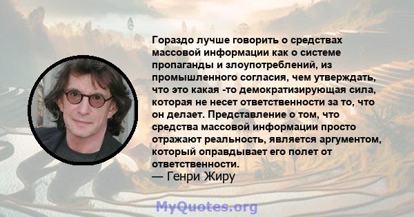 Гораздо лучше говорить о средствах массовой информации как о системе пропаганды и злоупотреблений, из промышленного согласия, чем утверждать, что это какая -то демократизирующая сила, которая не несет ответственности за 