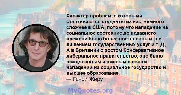 Характер проблем, с которыми сталкиваются студенты из нас, немного сложнее в США, потому что нападение на социальное состояние до недавнего времени было более постепенным [т.е. лишением государственных услуг и т. Д., А