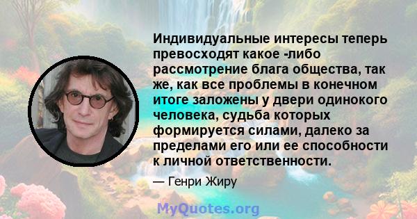 Индивидуальные интересы теперь превосходят какое -либо рассмотрение блага общества, так же, как все проблемы в конечном итоге заложены у двери одинокого человека, судьба которых формируется силами, далеко за пределами