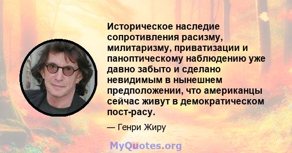 Историческое наследие сопротивления расизму, милитаризму, приватизации и паноптическому наблюдению уже давно забыто и сделано невидимым в нынешнем предположении, что американцы сейчас живут в демократическом пост-расу.