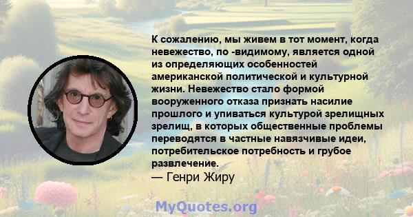 К сожалению, мы живем в тот момент, когда невежество, по -видимому, является одной из определяющих особенностей американской политической и культурной жизни. Невежество стало формой вооруженного отказа признать насилие