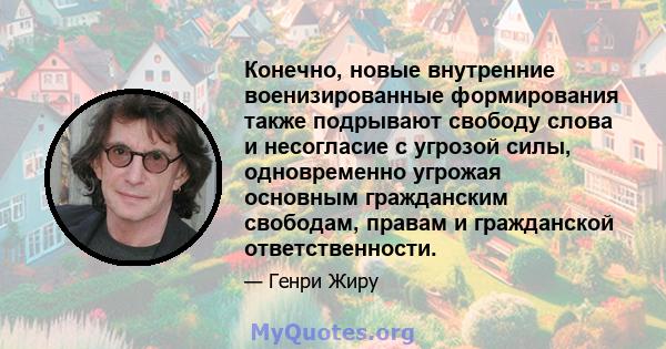 Конечно, новые внутренние военизированные формирования также подрывают свободу слова и несогласие с угрозой силы, одновременно угрожая основным гражданским свободам, правам и гражданской ответственности.