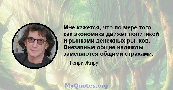 Мне кажется, что по мере того, как экономика движет политикой и рынками денежных рынков. Внезапные общие надежды заменяются общими страхами.