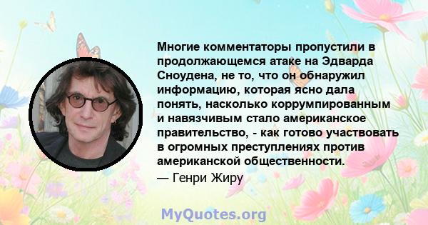 Многие комментаторы пропустили в продолжающемся атаке на Эдварда Сноудена, не то, что он обнаружил информацию, которая ясно дала понять, насколько коррумпированным и навязчивым стало американское правительство, - как