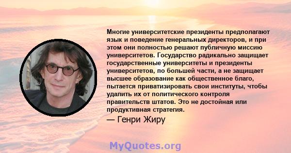 Многие университетские президенты предполагают язык и поведение генеральных директоров, и при этом они полностью решают публичную миссию университетов. Государство радикально защищает государственные университеты и