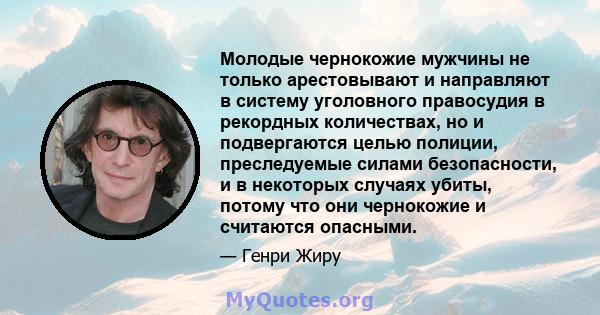 Молодые чернокожие мужчины не только арестовывают и направляют в систему уголовного правосудия в рекордных количествах, но и подвергаются целью полиции, преследуемые силами безопасности, и в некоторых случаях убиты,