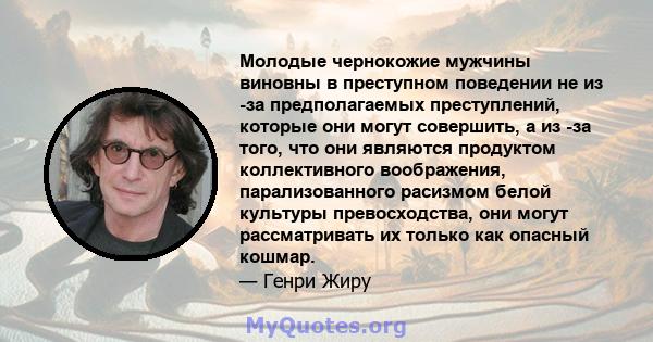 Молодые чернокожие мужчины виновны в преступном поведении не из -за предполагаемых преступлений, которые они могут совершить, а из -за того, что они являются продуктом коллективного воображения, парализованного расизмом 