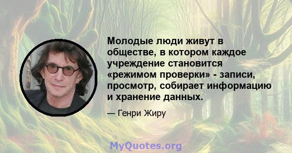 Молодые люди живут в обществе, в котором каждое учреждение становится «режимом проверки» - записи, просмотр, собирает информацию и хранение данных.