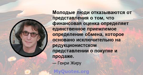 Молодые люди отказываются от представления о том, что финансовая оценка определяет единственное приемлемое определение обмена, которое основано исключительно на редукционистском представлении о покупке и продаже.