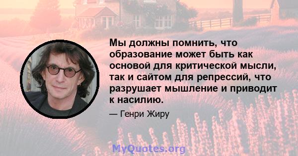 Мы должны помнить, что образование может быть как основой для критической мысли, так и сайтом для репрессий, что разрушает мышление и приводит к насилию.