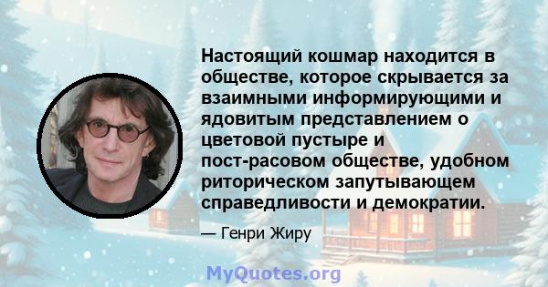 Настоящий кошмар находится в обществе, которое скрывается за взаимными информирующими и ядовитым представлением о цветовой пустыре и пост-расовом обществе, удобном риторическом запутывающем справедливости и демократии.