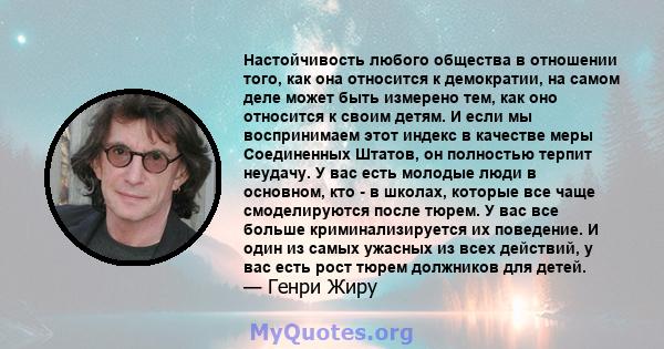 Настойчивость любого общества в отношении того, как она относится к демократии, на самом деле может быть измерено тем, как оно относится к своим детям. И если мы воспринимаем этот индекс в качестве меры Соединенных