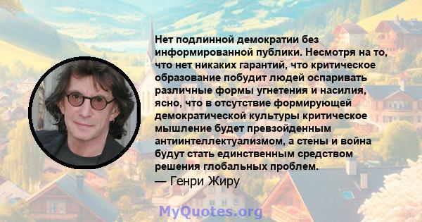 Нет подлинной демократии без информированной публики. Несмотря на то, что нет никаких гарантий, что критическое образование побудит людей оспаривать различные формы угнетения и насилия, ясно, что в отсутствие