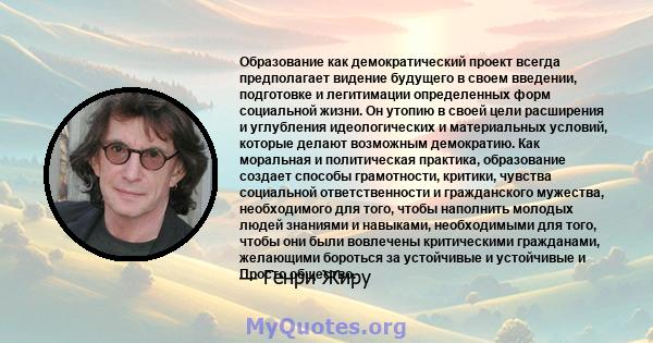 Образование как демократический проект всегда предполагает видение будущего в своем введении, подготовке и легитимации определенных форм социальной жизни. Он утопию в своей цели расширения и углубления идеологических и