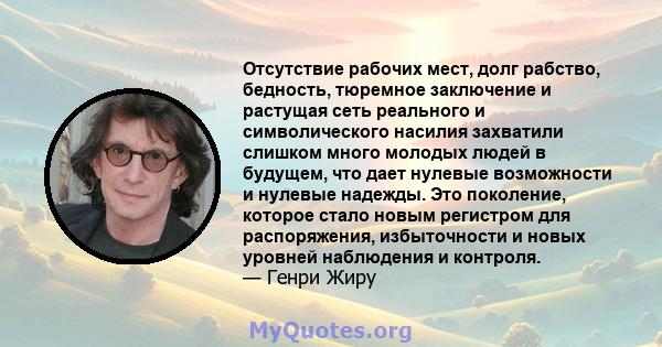 Отсутствие рабочих мест, долг рабство, бедность, тюремное заключение и растущая сеть реального и символического насилия захватили слишком много молодых людей в будущем, что дает нулевые возможности и нулевые надежды.