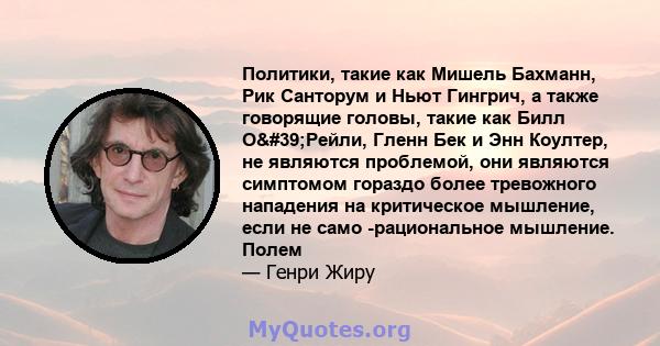 Политики, такие как Мишель Бахманн, Рик Санторум и Ньют Гингрич, а также говорящие головы, такие как Билл О'Рейли, Гленн Бек и Энн Коултер, не являются проблемой, они являются симптомом гораздо более тревожного