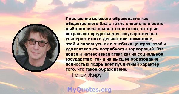 Повышение высшего образования как общественного блага также очевидно в свете выборов ряда правых политиков, которые сокращают средства для государственных университетов и делают все возможное, чтобы повернуть их в