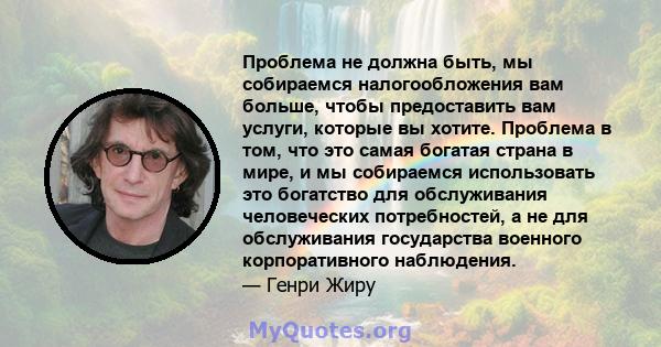 Проблема не должна быть, мы собираемся налогообложения вам больше, чтобы предоставить вам услуги, которые вы хотите. Проблема в том, что это самая богатая страна в мире, и мы собираемся использовать это богатство для