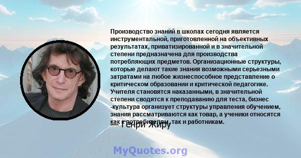 Производство знаний в школах сегодня является инструментальной, приготовленной на объективных результатах, приватизированной и в значительной степени предназначена для производства потребляющих предметов.