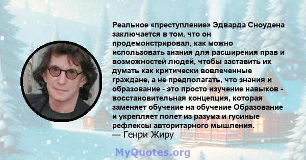 Реальное «преступление» Эдварда Сноудена заключается в том, что он продемонстрировал, как можно использовать знания для расширения прав и возможностей людей, чтобы заставить их думать как критически вовлеченные