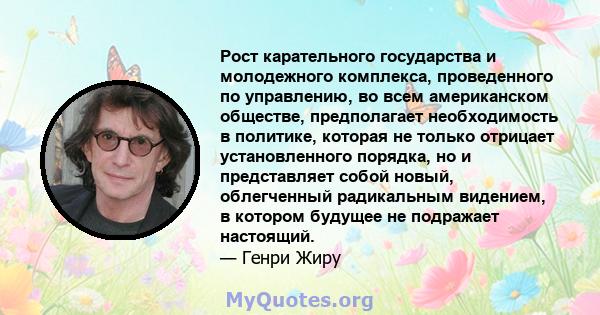 Рост карательного государства и молодежного комплекса, проведенного по управлению, во всем американском обществе, предполагает необходимость в политике, которая не только отрицает установленного порядка, но и